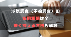 浮気調査（不倫調査）の費用相場は？安く抑える方法も解説